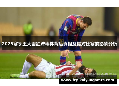 2025赛季王大雷红牌事件背后真相及其对比赛的影响分析
