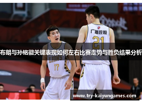布朗与孙铭徽关键表现如何左右比赛走势与胜负结果分析