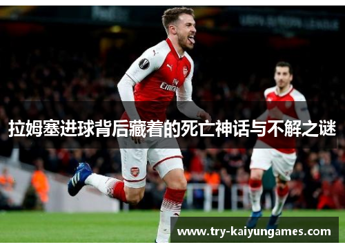 拉姆塞进球背后藏着的死亡神话与不解之谜