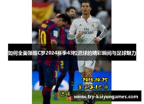如何全面领略C罗2024赛季43粒进球的精彩瞬间与足球魅力