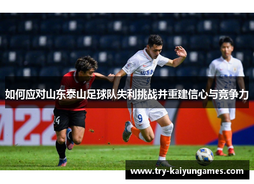 如何应对山东泰山足球队失利挑战并重建信心与竞争力
