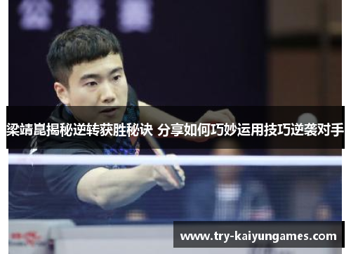 梁靖崑揭秘逆转获胜秘诀 分享如何巧妙运用技巧逆袭对手