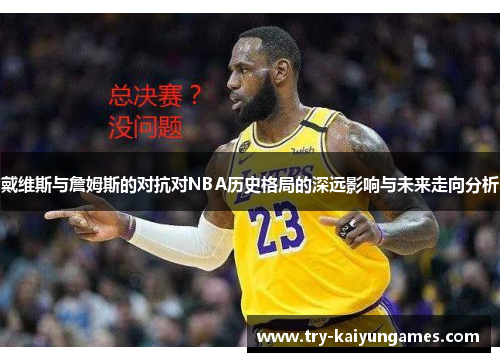 戴维斯与詹姆斯的对抗对NBA历史格局的深远影响与未来走向分析