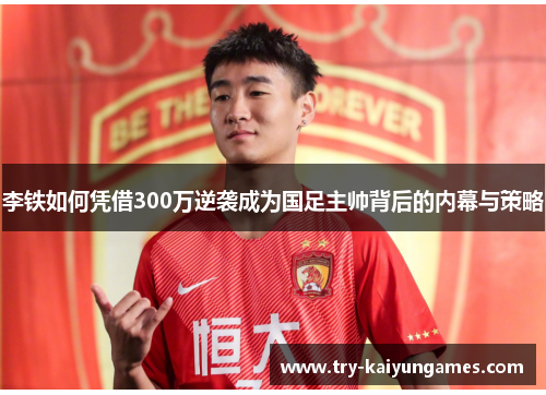 李铁如何凭借300万逆袭成为国足主帅背后的内幕与策略