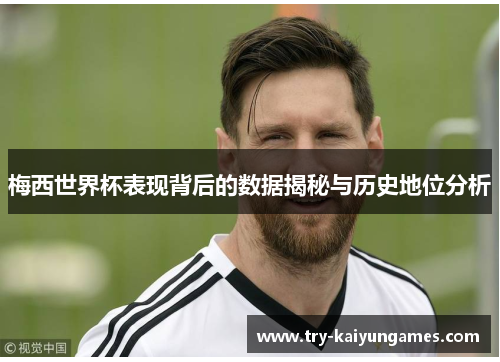 梅西世界杯表现背后的数据揭秘与历史地位分析