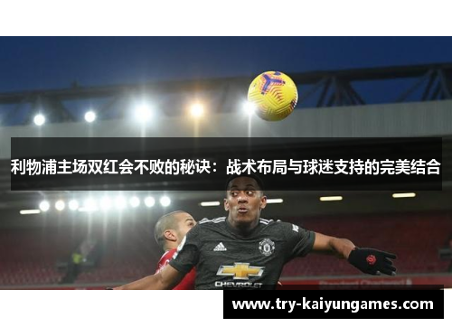 利物浦主场双红会不败的秘诀：战术布局与球迷支持的完美结合