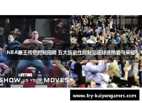 NBA票王传奇时刻回顾 五大历史性时刻见证球迷热爱与荣耀