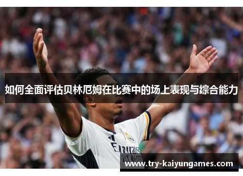 如何全面评估贝林厄姆在比赛中的场上表现与综合能力