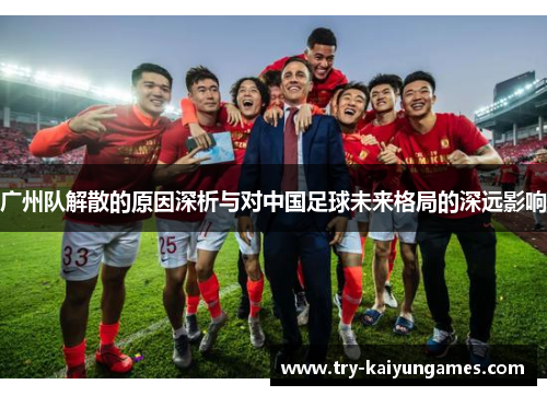 广州队解散的原因深析与对中国足球未来格局的深远影响
