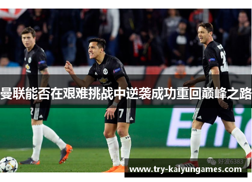 曼联能否在艰难挑战中逆袭成功重回巅峰之路