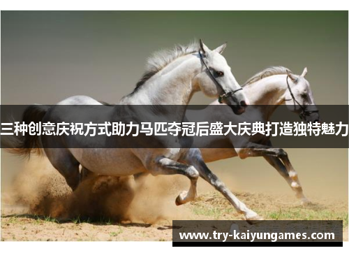 三种创意庆祝方式助力马匹夺冠后盛大庆典打造独特魅力
