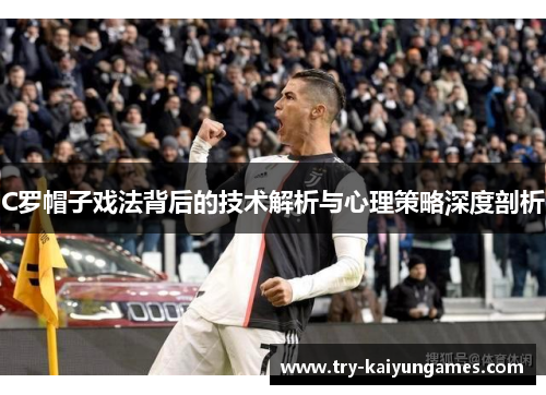 C罗帽子戏法背后的技术解析与心理策略深度剖析