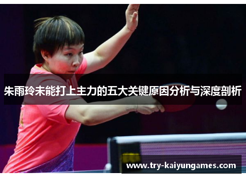 朱雨玲未能打上主力的五大关键原因分析与深度剖析