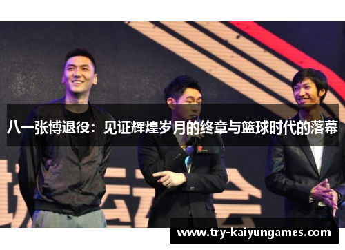 八一张博退役：见证辉煌岁月的终章与篮球时代的落幕