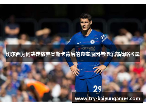 切尔西为何决定放弃奥斯卡背后的真实原因与俱乐部战略考量