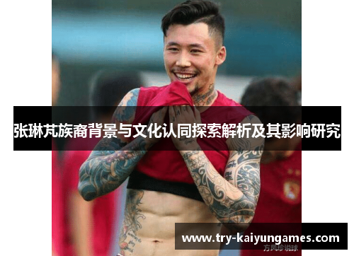 张琳芃族裔背景与文化认同探索解析及其影响研究