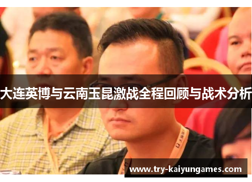 大连英博与云南玉昆激战全程回顾与战术分析