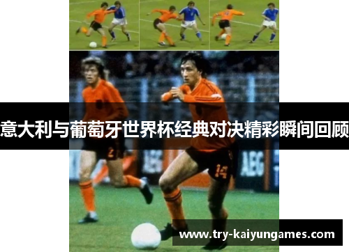 意大利与葡萄牙世界杯经典对决精彩瞬间回顾