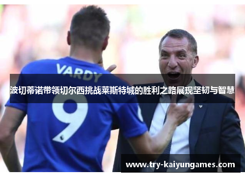 波切蒂诺带领切尔西挑战莱斯特城的胜利之路展现坚韧与智慧