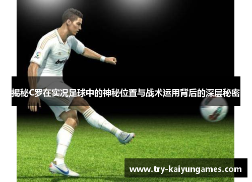 揭秘C罗在实况足球中的神秘位置与战术运用背后的深层秘密