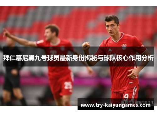 拜仁慕尼黑九号球员最新身份揭秘与球队核心作用分析