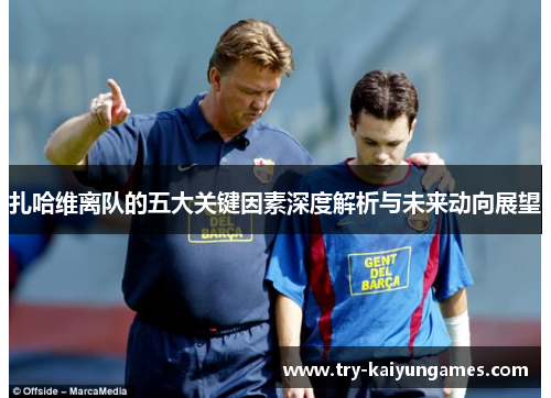 扎哈维离队的五大关键因素深度解析与未来动向展望