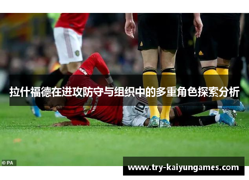 拉什福德在进攻防守与组织中的多重角色探索分析