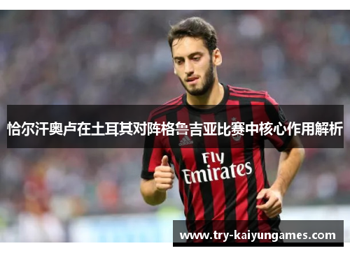 恰尔汗奥卢在土耳其对阵格鲁吉亚比赛中核心作用解析
