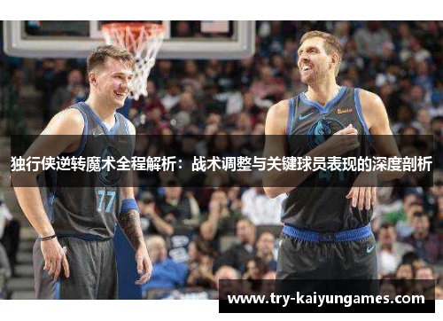 独行侠逆转魔术全程解析：战术调整与关键球员表现的深度剖析