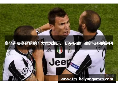 皇马进决赛背后的五大魔咒揭示：历史宿命与命运交织的谜团