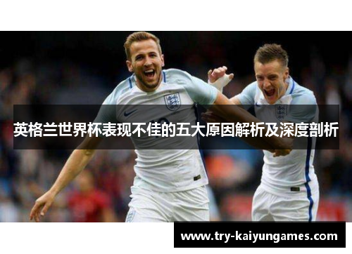 英格兰世界杯表现不佳的五大原因解析及深度剖析