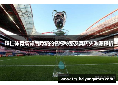 拜仁体育场背后隐藏的名称秘密及其历史渊源探析