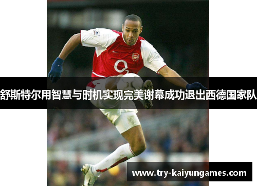舒斯特尔用智慧与时机实现完美谢幕成功退出西德国家队