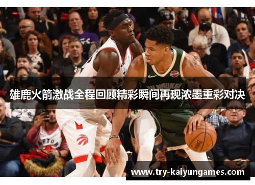 雄鹿火箭激战全程回顾精彩瞬间再现浓墨重彩对决