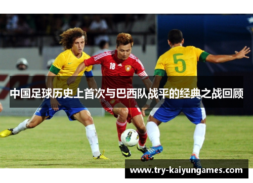 中国足球历史上首次与巴西队战平的经典之战回顾