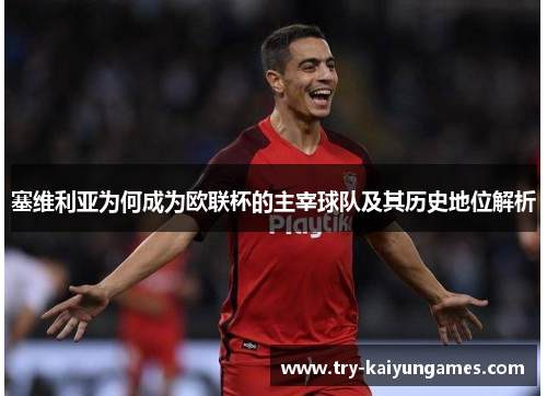塞维利亚为何成为欧联杯的主宰球队及其历史地位解析