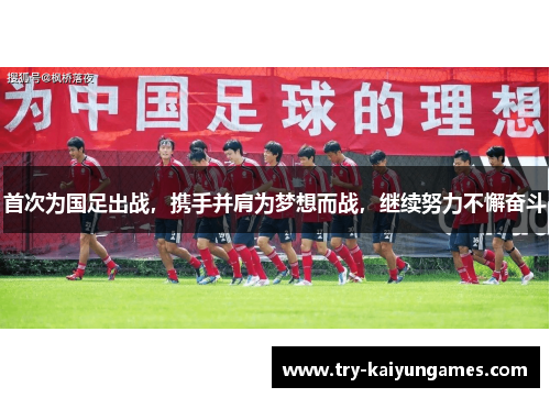 首次为国足出战，携手并肩为梦想而战，继续努力不懈奋斗