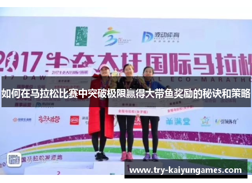 如何在马拉松比赛中突破极限赢得大带鱼奖励的秘诀和策略