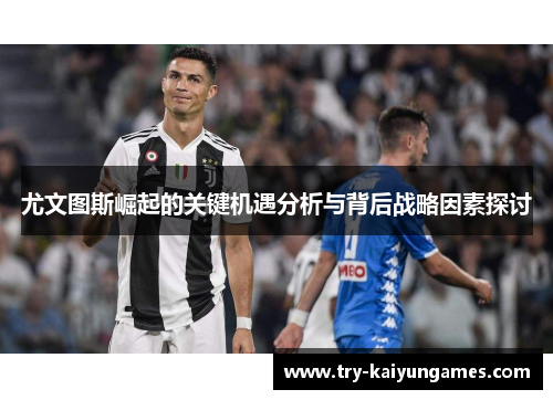 尤文图斯崛起的关键机遇分析与背后战略因素探讨