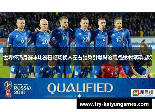 世界杯热身赛本比赛日临场换人左右胜负引爆舆论焦点战术博弈成败 世界杯热身赛本比赛日临场换人左右胜负引爆舆论焦点战术博弈成败