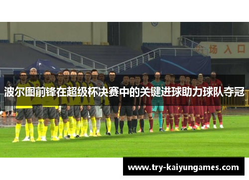 波尔图前锋在超级杯决赛中的关键进球助力球队夺冠