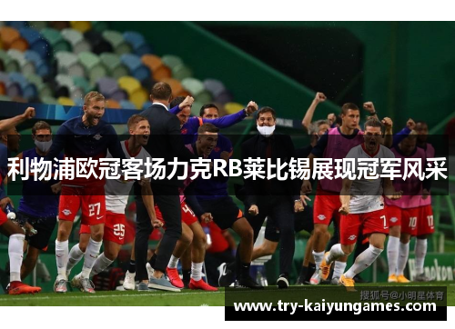 利物浦欧冠客场力克RB莱比锡展现冠军风采