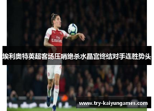 埃利奥特英超客场压哨绝杀水晶宫终结对手连胜势头