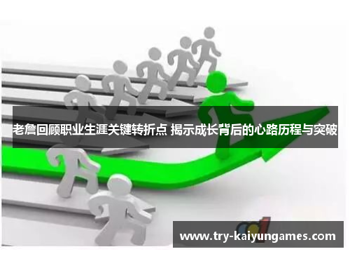 老詹回顾职业生涯关键转折点 揭示成长背后的心路历程与突破