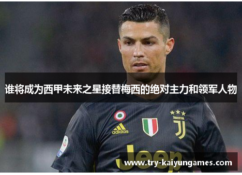 谁将成为西甲未来之星接替梅西的绝对主力和领军人物