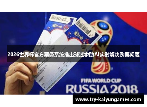 2026世界杯官方票务系统推出球迷求助AI实时解决购票问题 2026世界杯官方票务系统推出球迷求助AI实时解决购票问题